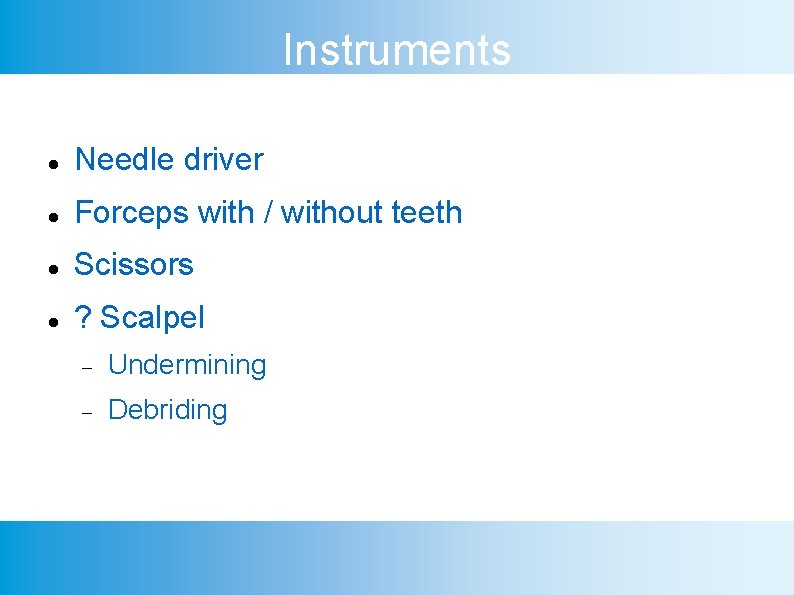Instruments Needle driver Forceps with / without teeth Scissors ? Scalpel Undermining Debriding 