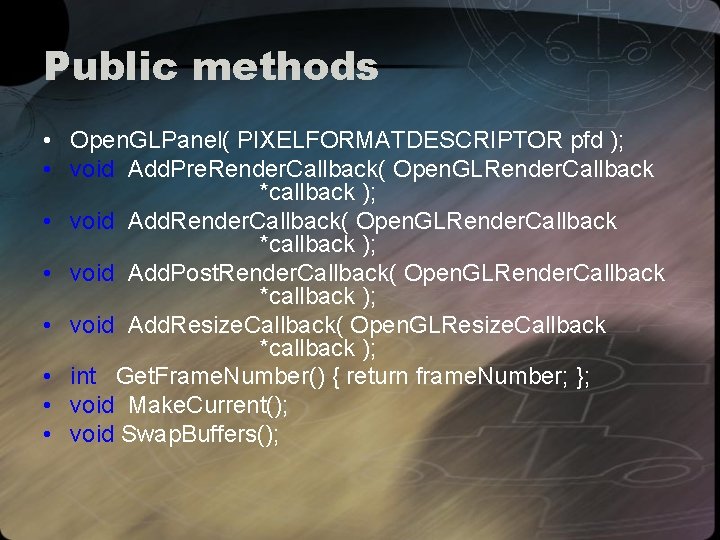 Public methods • Open. GLPanel( PIXELFORMATDESCRIPTOR pfd ); • void Add. Pre. Render. Callback(