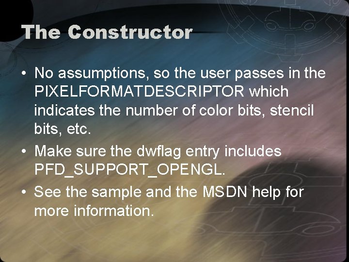 The Constructor • No assumptions, so the user passes in the PIXELFORMATDESCRIPTOR which indicates