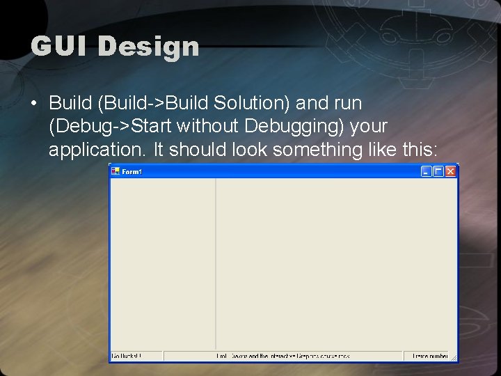 GUI Design • Build (Build->Build Solution) and run (Debug->Start without Debugging) your application. It