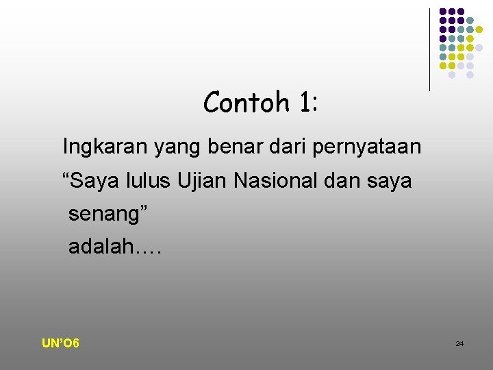 Contoh 1: Ingkaran yang benar dari pernyataan “Saya lulus Ujian Nasional dan saya senang”