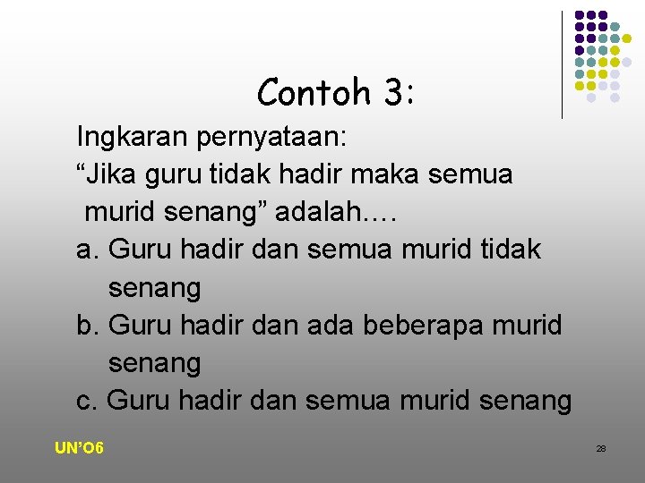 Contoh 3: Ingkaran pernyataan: “Jika guru tidak hadir maka semua murid senang” adalah…. a.