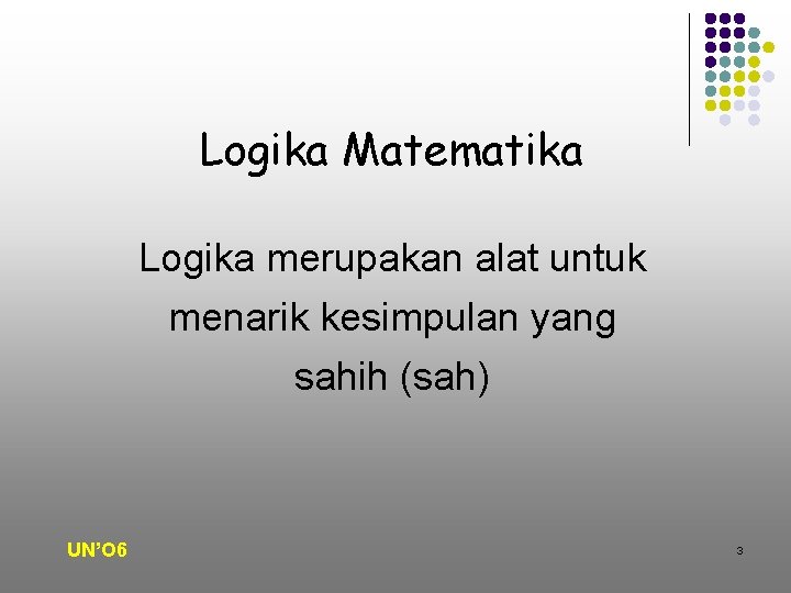 Logika Matematika Logika merupakan alat untuk menarik kesimpulan yang sahih (sah) UN’O 6 3