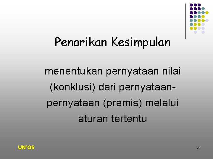 Penarikan Kesimpulan menentukan pernyataan nilai (konklusi) dari pernyataan (premis) melalui aturan tertentu UN’O 6