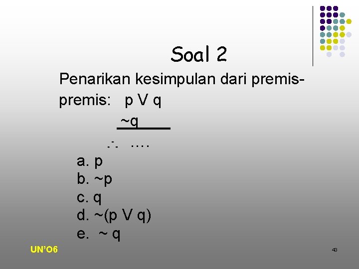 Soal 2 Penarikan kesimpulan dari premis: p V q ~q …. a. p b.