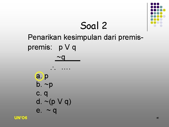 Soal 2 Penarikan kesimpulan dari premis: p V q ~q …. a. p b.