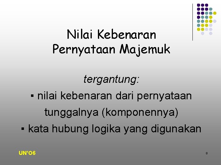 Nilai Kebenaran Pernyataan Majemuk tergantung: ▪ nilai kebenaran dari pernyataan tunggalnya (komponennya) ▪ kata