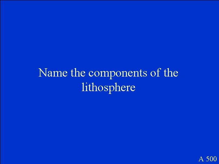 Name the components of the lithosphere A 500 