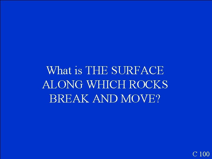 What is THE SURFACE ALONG WHICH ROCKS BREAK AND MOVE? C 100 