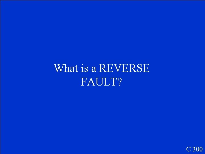 What is a REVERSE FAULT? C 300 