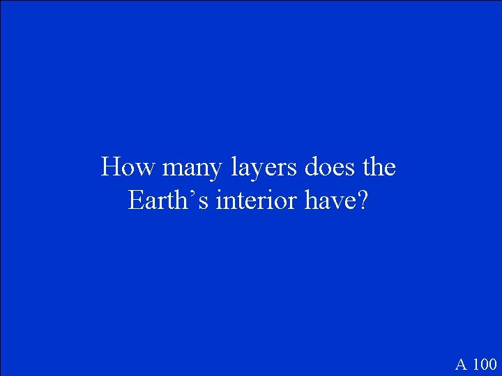 How many layers does the Earth’s interior have? A 100 