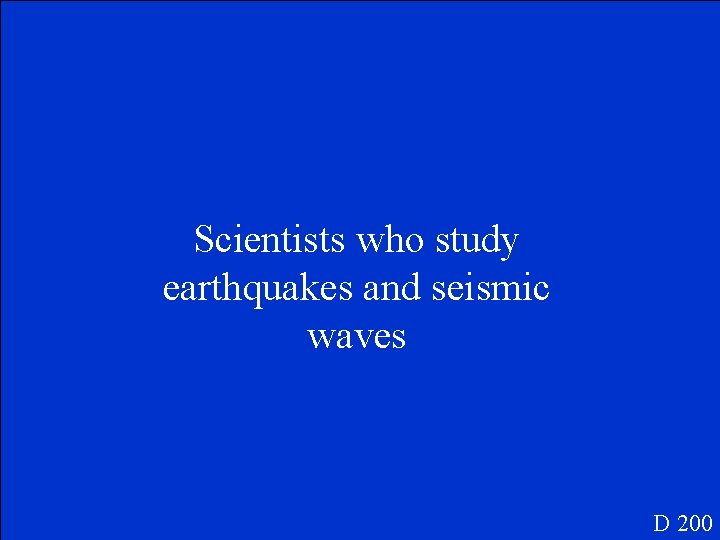 Scientists who study earthquakes and seismic waves D 200 