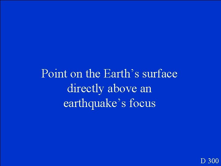 Point on the Earth’s surface directly above an earthquake’s focus D 300 