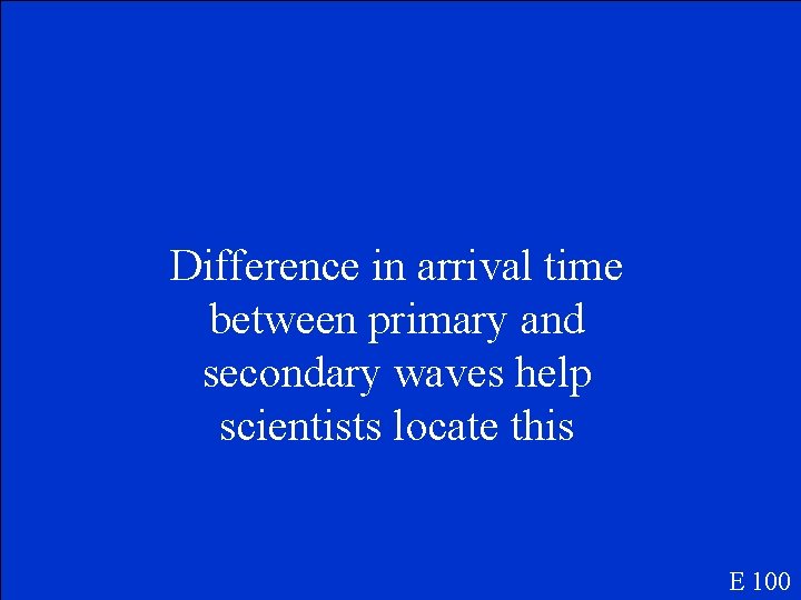 Difference in arrival time between primary and secondary waves help scientists locate this E