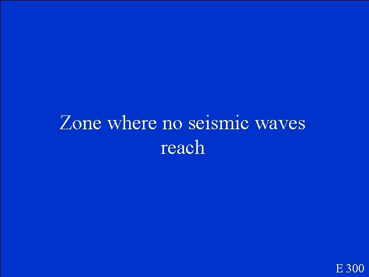 Zone where no seismic waves reach E 300 