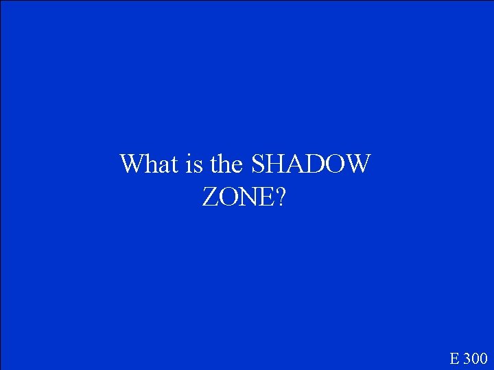 What is the SHADOW ZONE? E 300 