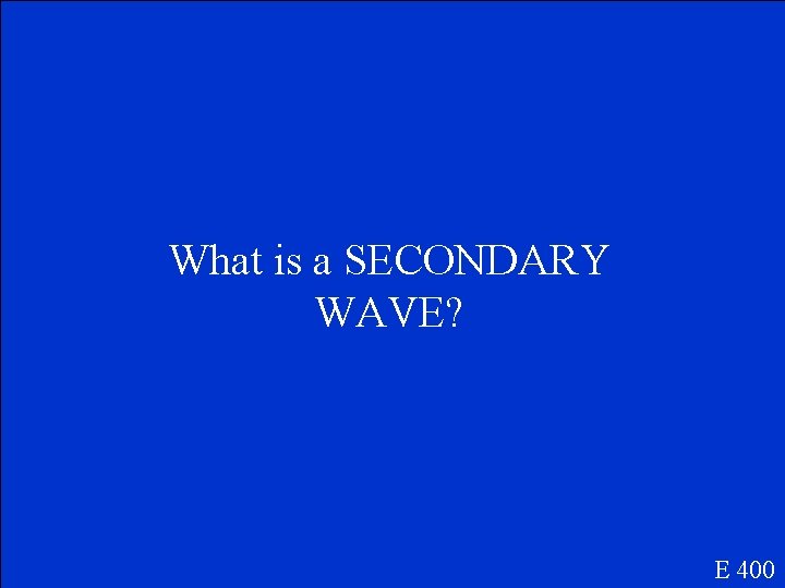 What is a SECONDARY WAVE? E 400 