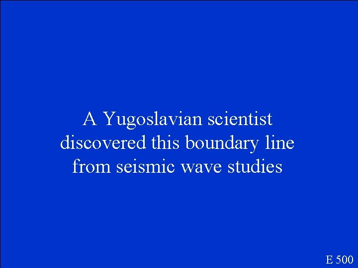 A Yugoslavian scientist discovered this boundary line from seismic wave studies E 500 