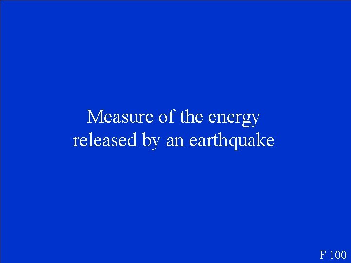 Measure of the energy released by an earthquake F 100 