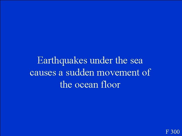 Earthquakes under the sea causes a sudden movement of the ocean floor F 300