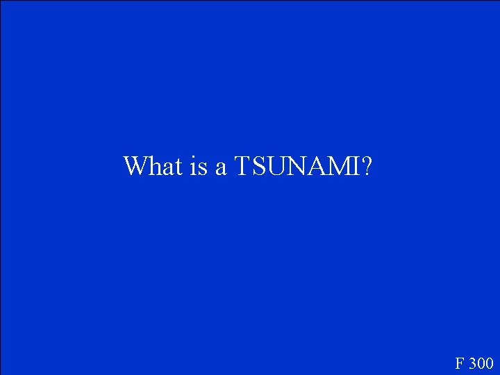 What is a TSUNAMI? F 300 