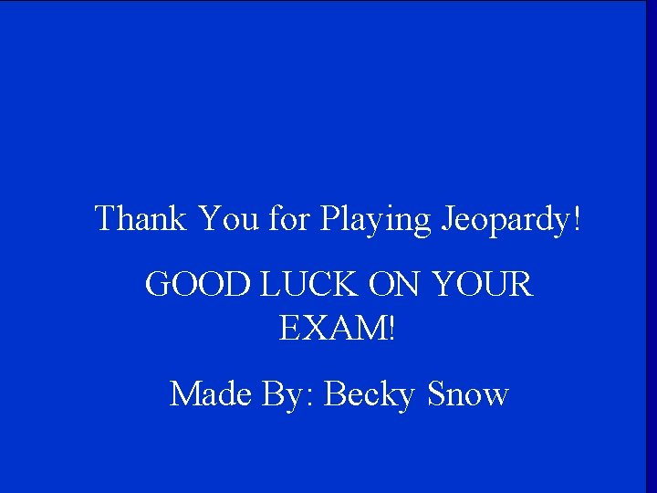 Thank You for Playing Jeopardy! GOOD LUCK ON YOUR EXAM! Made By: Becky Snow