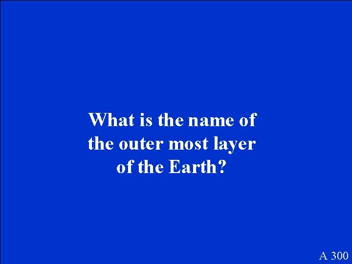 What is the name of the outer most layer of the Earth? A 300