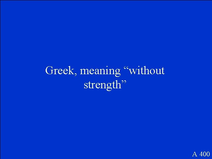 Greek, meaning “without strength” A 400 