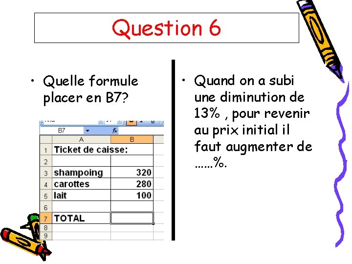 Question 6 • Quelle formule placer en B 7? • Quand on a subi