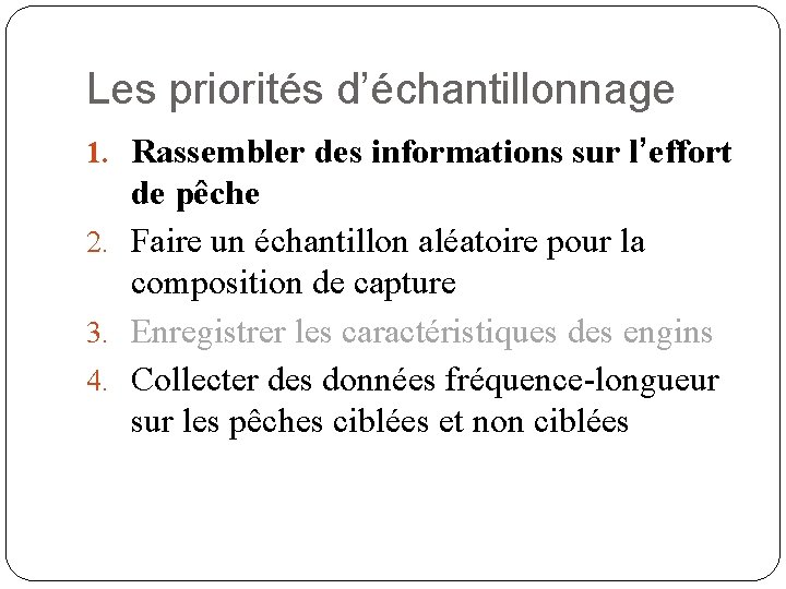 Les priorités d’échantillonnage 1. Rassembler des informations sur l’effort de pêche 2. Faire un