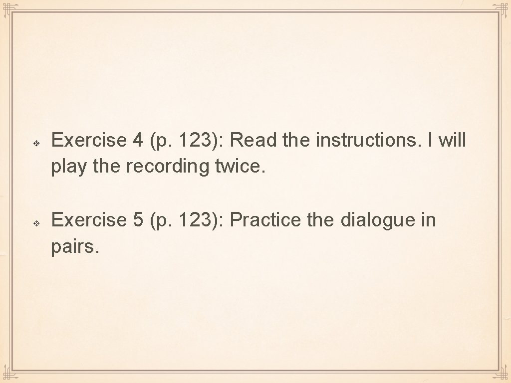Exercise 4 (p. 123): Read the instructions. I will play the recording twice. Exercise Exercise 4 (p. 123): Read the instructions. I will play the recording twice. Exercise