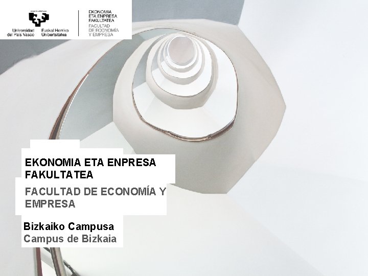 EKONOMIA ETA ENPRESA FAKULTATEA FACULTAD DE ECONOMÍA Y EMPRESA Bizkaiko Campusa Campus de Bizkaia