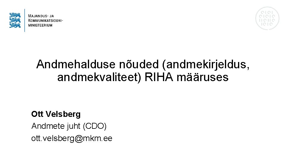 Andmehalduse nõuded (andmekirjeldus, andmekvaliteet) RIHA määruses Ott Velsberg Andmete juht (CDO) ott. velsberg@mkm. ee