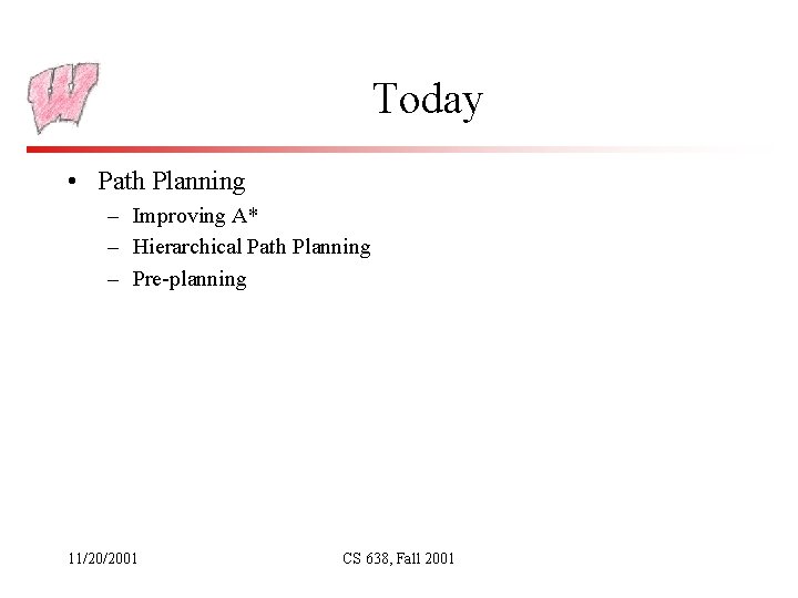 Today • Path Planning – Improving A* – Hierarchical Path Planning – Pre-planning 11/20/2001