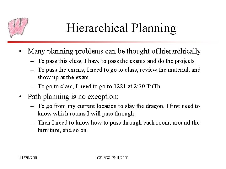 Hierarchical Planning • Many planning problems can be thought of hierarchically – To pass