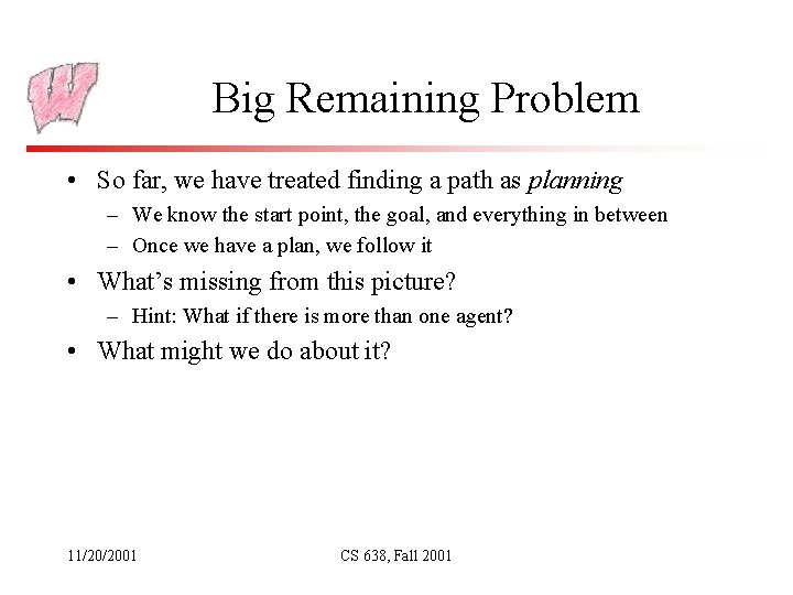 Big Remaining Problem • So far, we have treated finding a path as planning