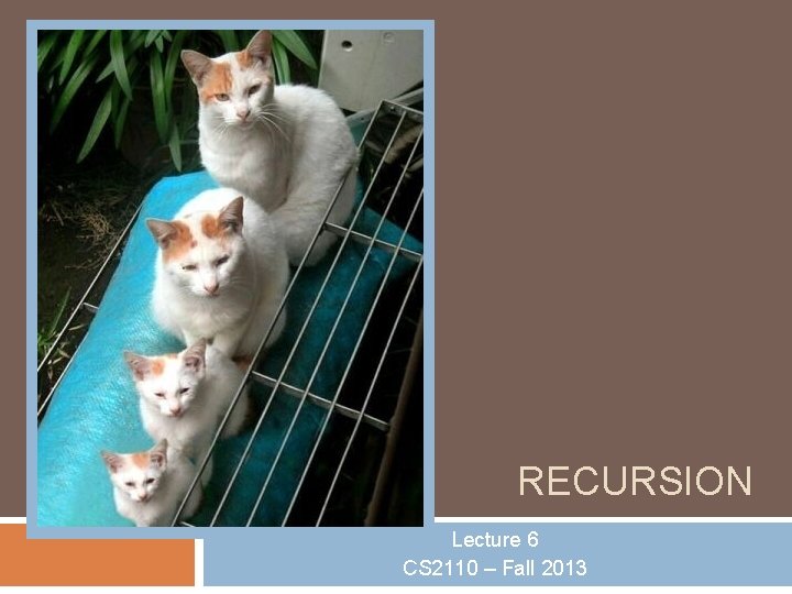 RECURSION Lecture 6 CS 2110 – Fall 2013 
