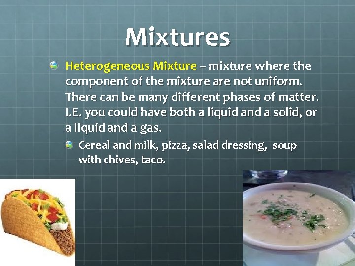 Mixtures Heterogeneous Mixture – mixture where the component of the mixture are not uniform.