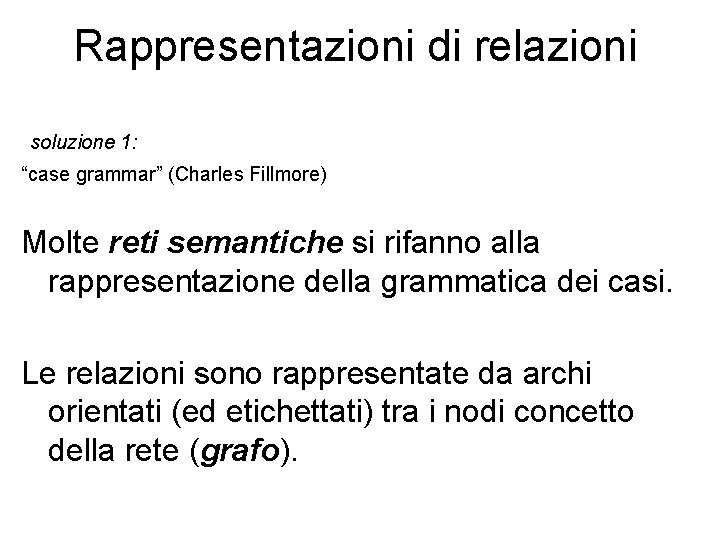 Rappresentazioni di relazioni soluzione 1: “case grammar” (Charles Fillmore) Molte reti semantiche si rifanno