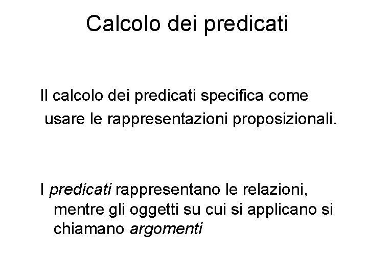 Calcolo dei predicati Il calcolo dei predicati specifica come usare le rappresentazioni proposizionali. I