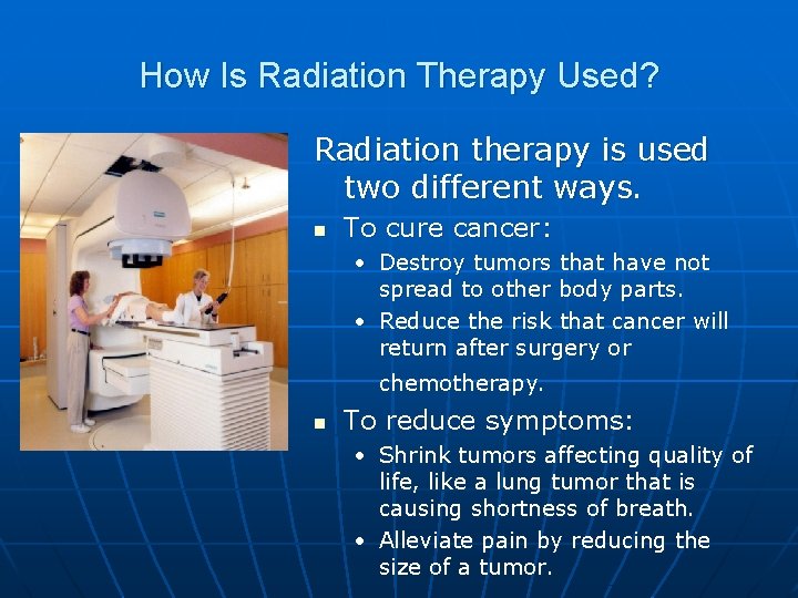 How Is Radiation Therapy Used? Radiation therapy is used two different ways. n To