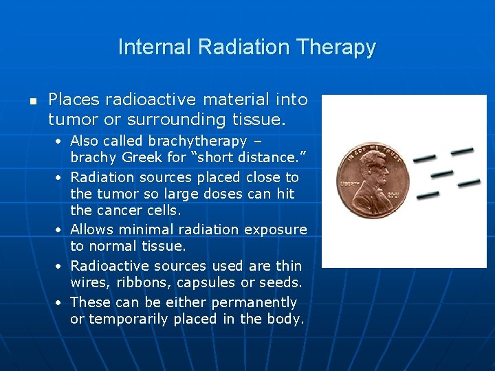 Internal Radiation Therapy n Places radioactive material into tumor or surrounding tissue. • Also