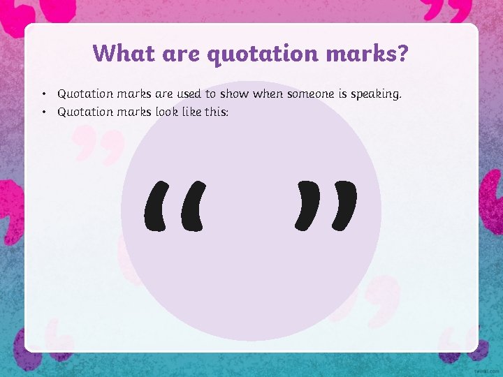 What are quotation marks? • Quotation marks are used to show when someone is