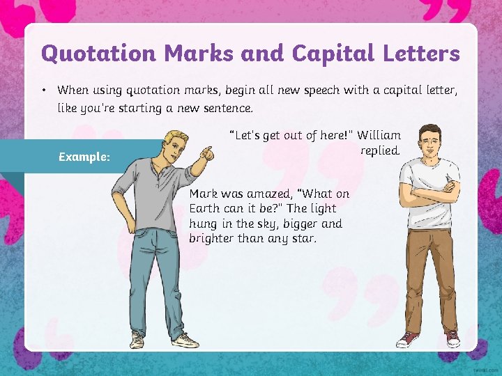 Quotation Marks and Capital Letters • When using quotation marks, begin all new speech