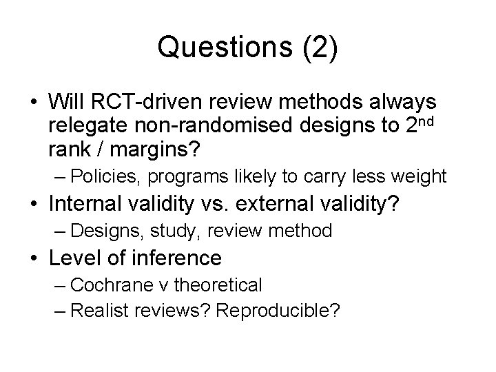 Questions (2) • Will RCT-driven review methods always relegate non-randomised designs to 2 nd