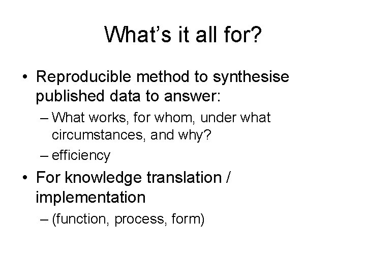 What’s it all for? • Reproducible method to synthesise published data to answer: –