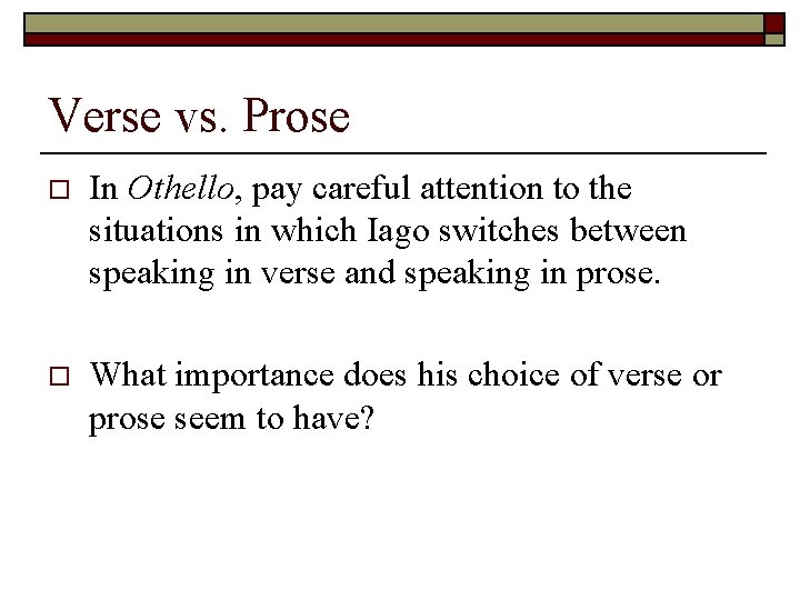 Verse vs. Prose o In Othello, pay careful attention to the situations in which