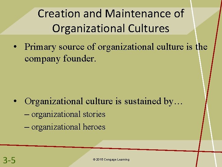 Creation and Maintenance of Organizational Cultures • Primary source of organizational culture is the