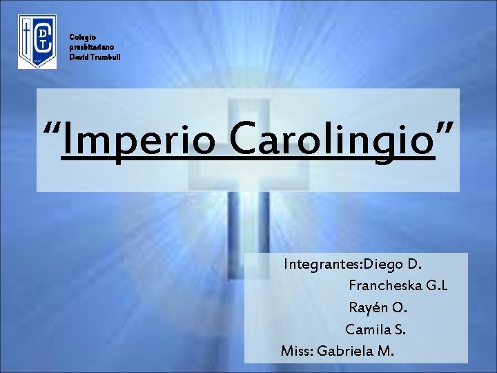 Colegio presbiteriano David Trumbull “Imperio Carolingio” Integrantes: Diego D. Francheska G. L Rayén O.