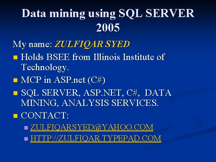 Data mining using SQL SERVER 2005 My name: ZULFIQAR SYED n Holds BSEE from